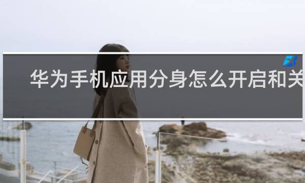 华为手机应用分身怎么开启和关闭