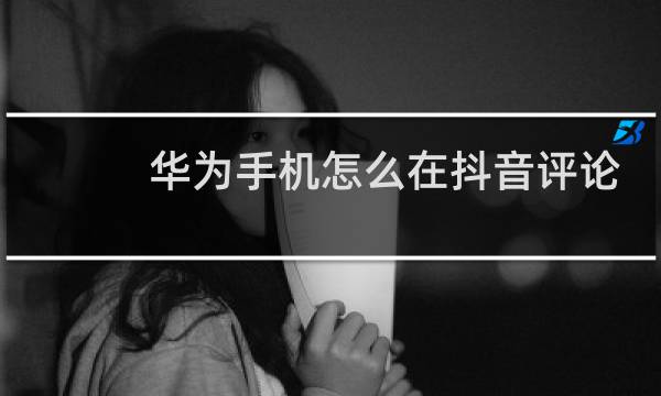 华为手机怎么在抖音评论区发图片图片