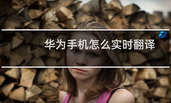 华为手机怎么实时翻译？