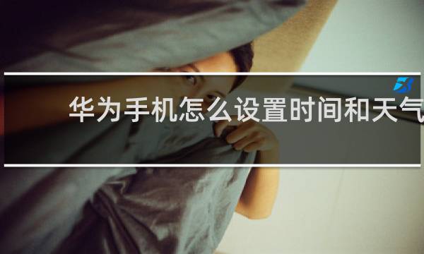 华为手机怎么设置时间和天气