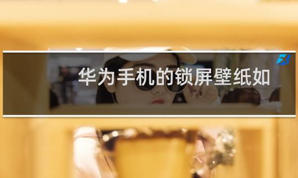 华为手机的锁屏壁纸如何更改