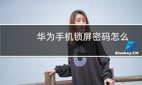 华为手机锁屏密码怎么设置为4位数