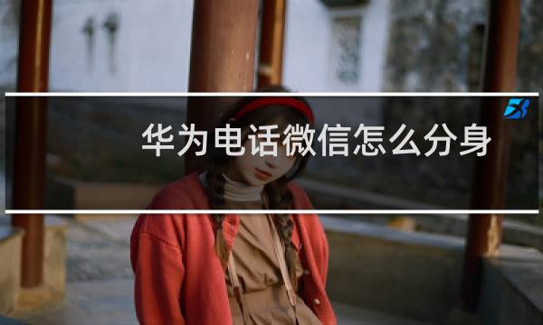华为电话微信怎么分身