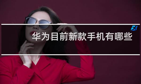 华为目前新款手机有哪些
