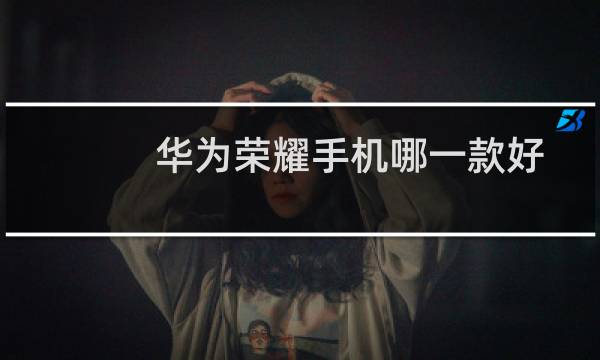 华为荣耀手机哪一款好