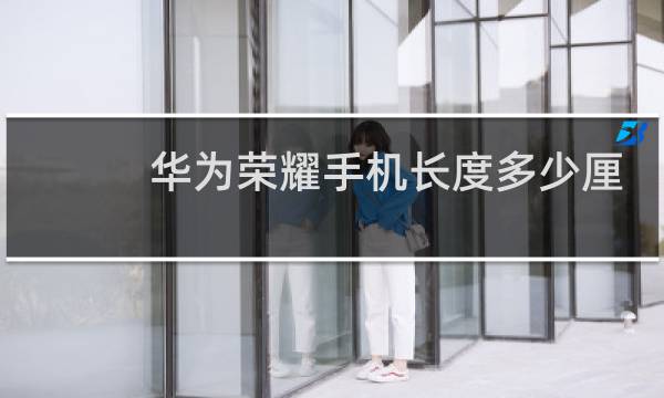 华为荣耀手机长度多少厘米