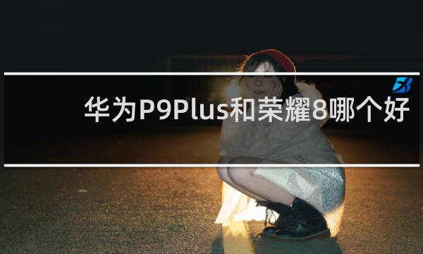 华为P9Plus和荣耀8哪个好