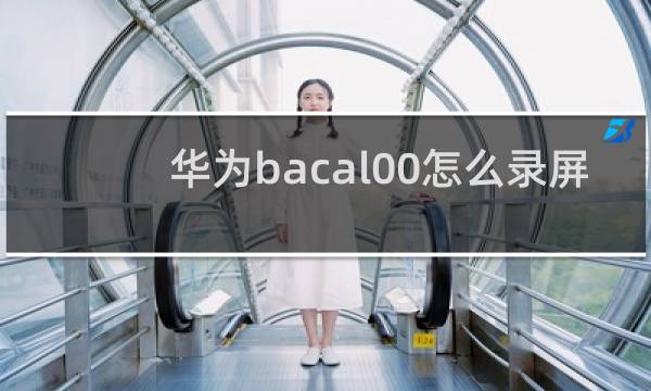 华为bacal00怎么录屏