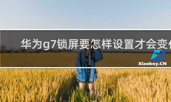 华为g7锁屏要怎样设置才会变化