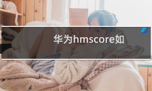 华为hmscore如何卸载(华为hmscore卸载方法)