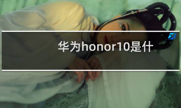 华为honor10是什么手机