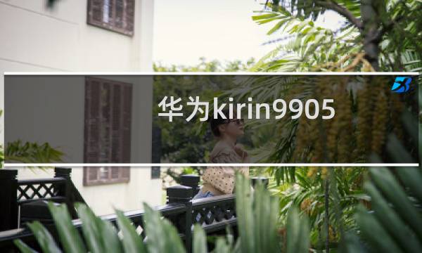 华为kirin9905g什么手机