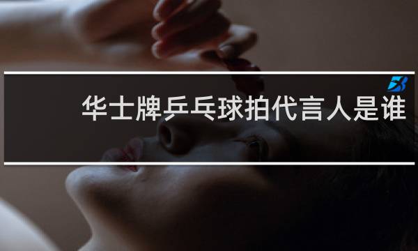 华士牌乒乓球拍代言人是谁