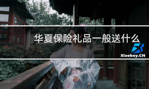 华夏保险礼品一般送什么