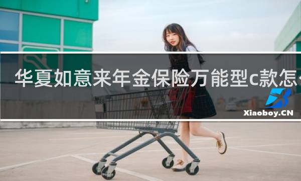 华夏如意来年金保险万能型c款怎么样