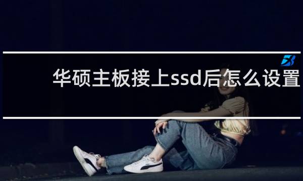 华硕主板接上ssd后怎么设置