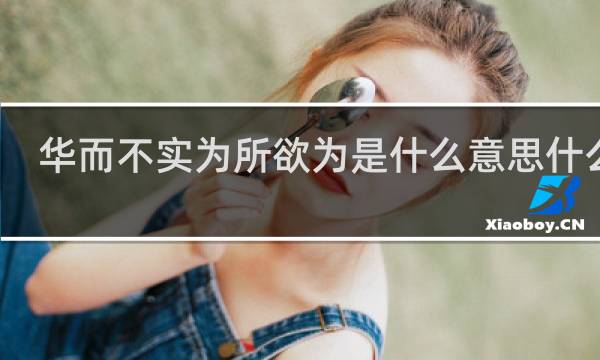 华而不实为所欲为是什么意思什么梗