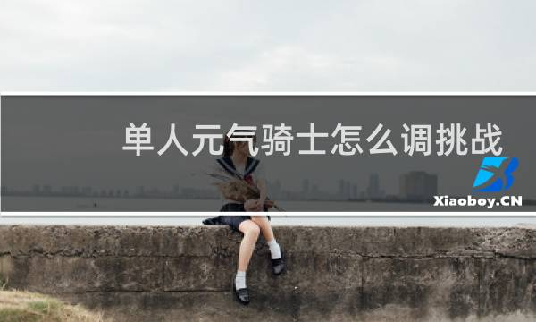 单人元气骑士怎么调挑战因子