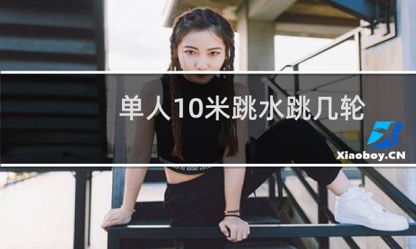 单人10米跳水跳几轮