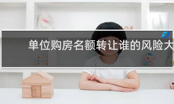 单位购房名额转让谁的风险大
