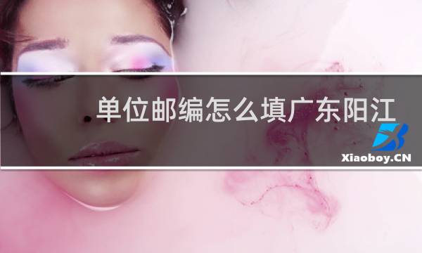 单位邮编怎么填广东阳江