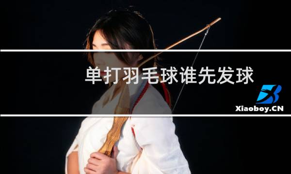 单打羽毛球谁先发球