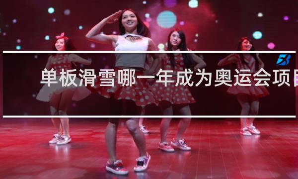 单板滑雪哪一年成为奥运会项目