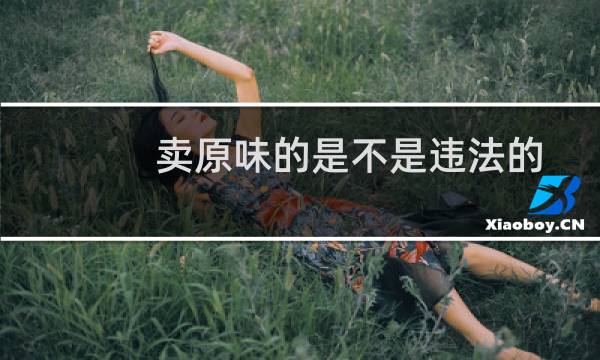 卖原味的是不是违法的(买卖原味物品犯法吗)