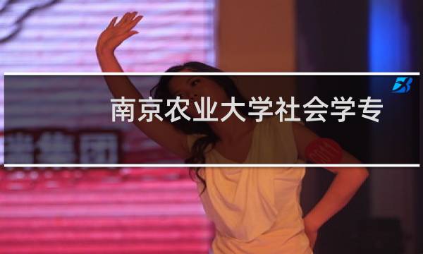 南京农业大学社会学专业好不好 排名多少位 全国第44名