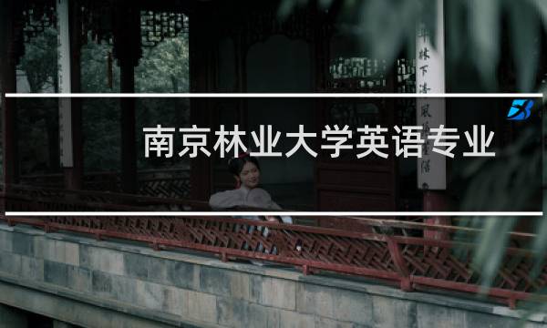 南京林业大学英语专业好不好 排名多少位 全国第127名