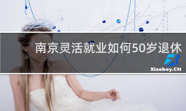 南京灵活就业如何50岁退休