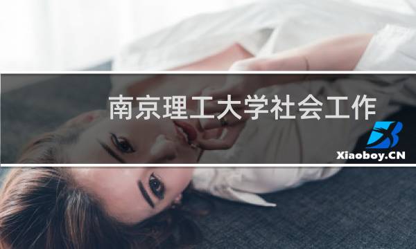 南京理工大学社会工作专业好不好 排名多少位 全国第21名