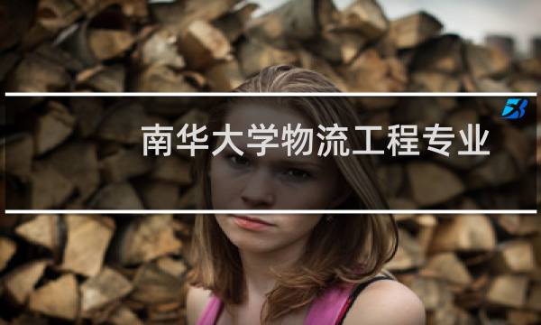 南华大学物流工程专业历年各省最低分和最低位次统计(含2022-2024历年)