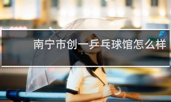 南宁市创一乒乓球馆怎么样