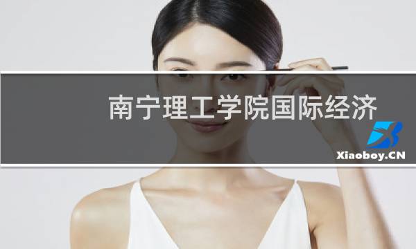 南宁理工学院国际经济与贸易专业好不好 排名多少位 全国第580名