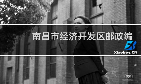 南昌市经济开发区邮政编码是多少图片