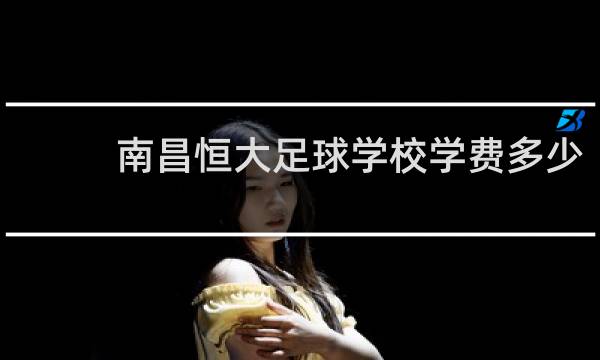 南昌恒大足球学校学费多少