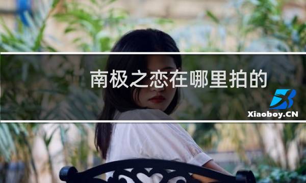 南极之恋在哪里拍的图片