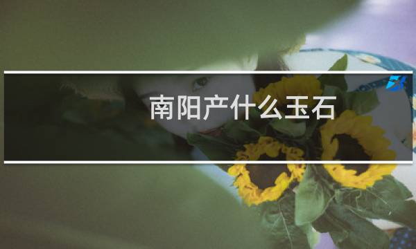 南阳产什么玉石