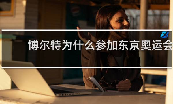 博尔特为什么参加东京奥运会