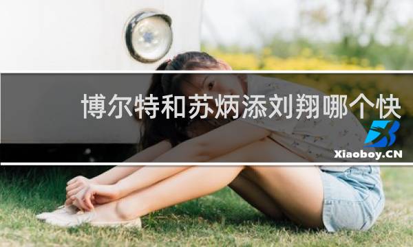 博尔特和苏炳添刘翔哪个快