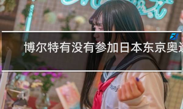 博尔特有没有参加日本东京奥运会