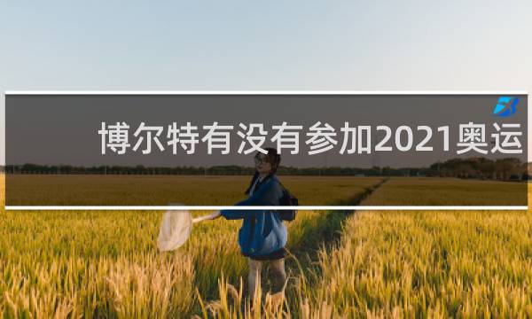 博尔特有没有参加2021奥运会