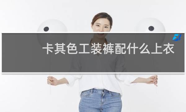 卡其色工装裤配什么上衣好看