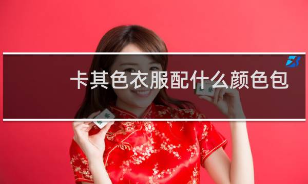 卡其色衣服配什么颜色包包好看