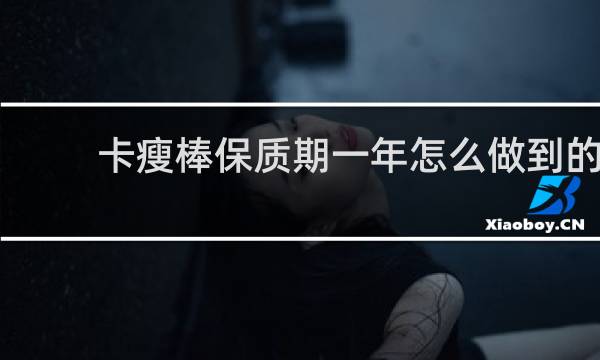 卡瘦棒保质期一年怎么做到的