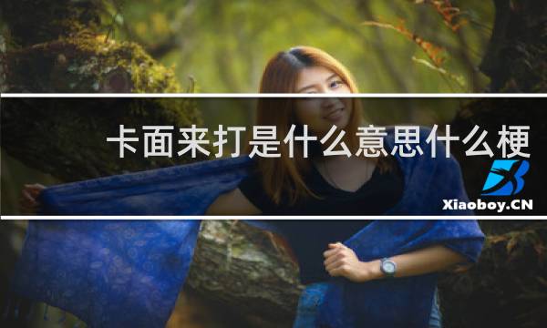 卡面来打是什么意思什么梗