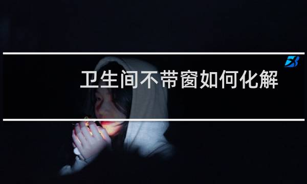 卫生间不带窗如何化解