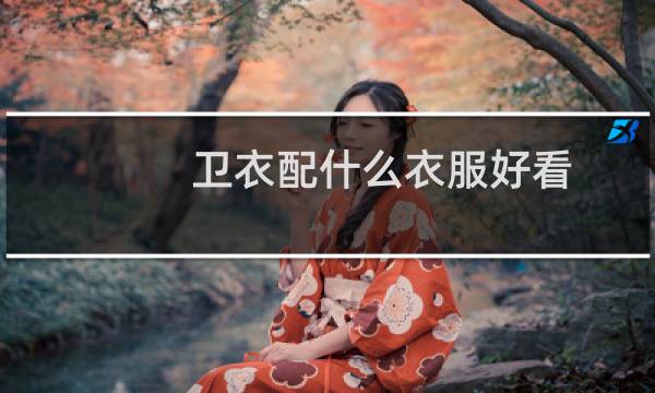 卫衣配什么衣服好看