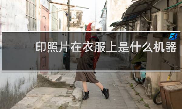 印照片在衣服上是什么机器